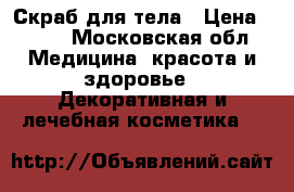 Скраб для тела › Цена ­ 260 - Московская обл. Медицина, красота и здоровье » Декоративная и лечебная косметика   